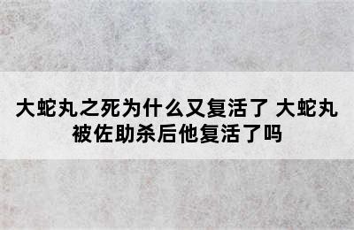 大蛇丸之死为什么又复活了 大蛇丸被佐助杀后他复活了吗